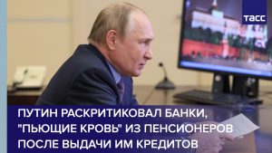 Путин раскритиковал банки за "высасывание" средств у пенсионеров